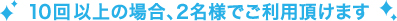  10回以上の場合、2名様でご利用頂けます